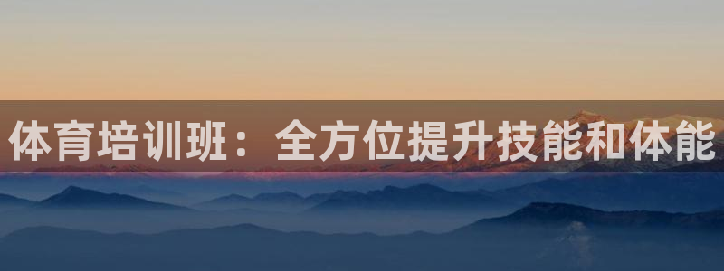 极悦平台注册流程详解：体育培训班：全方位提升技能和体