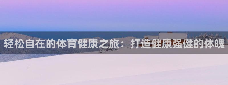 极悦平台告7O777：轻松自在的体育健康之旅：打造健康强健的