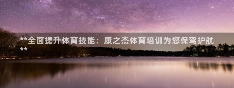极悦官网旗舰店：**全面提升体育技能：康之杰体育培训