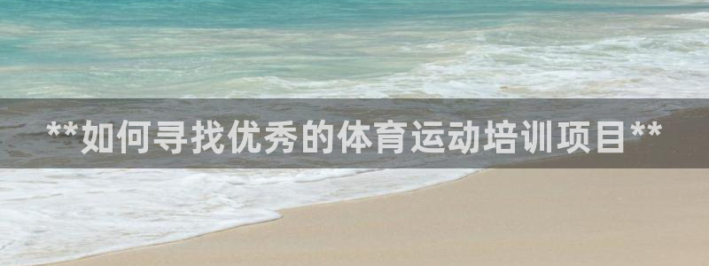 极悦娱乐股东名单：**如何寻找优秀的体育运动培训项目**