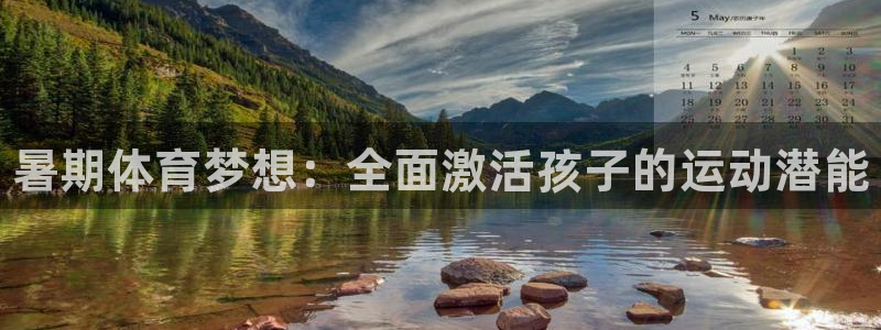 极悦平台非7O777：暑期体育梦想：全面激活孩子的运动潜能