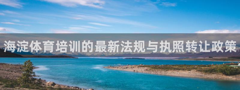 极悦平台app二维码怎么弄：海淀体育培训的最新法规与执照转让