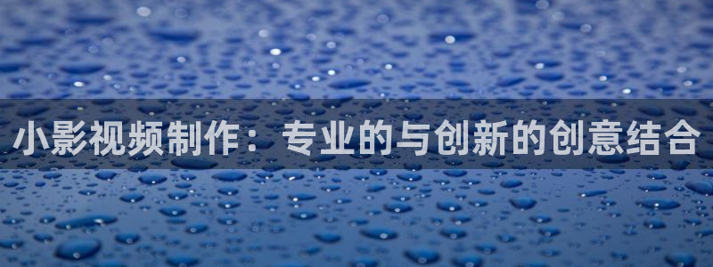 我不卡电影院：小影视频制作：专业的与创新的创意结合