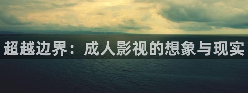 我不卡电影影院：超越边界：成人影视的想象与现实