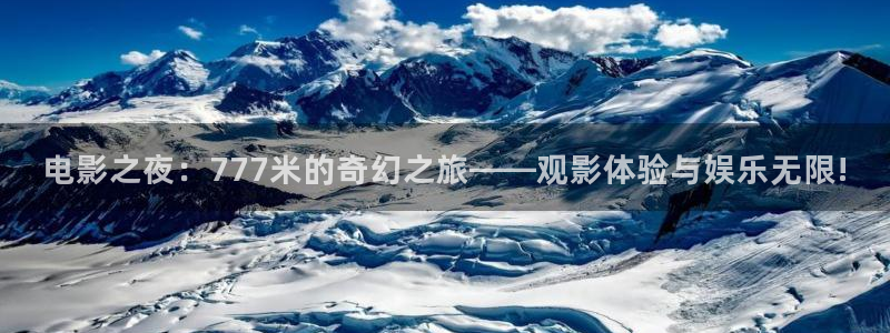 神马三级我不卡电影：电影之夜：777米的奇幻之旅——观影体验与娱乐无限!
