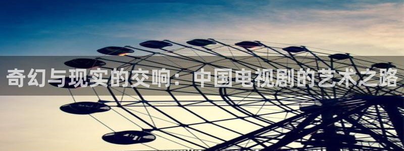 神马伦理我不卡电影：奇幻与现实的交响：中国电视剧的艺术之路