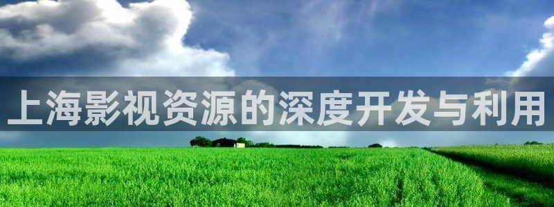 我不卡电影院在线观看：上海影视资源的深度开发与利用