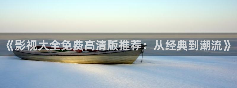 我不卡电影日韩：《影视大全免费高清版推荐：从经典到潮流》