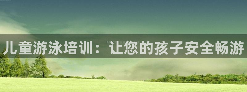 极悦娱乐德711.112扣费说明：儿童游泳培训：让您