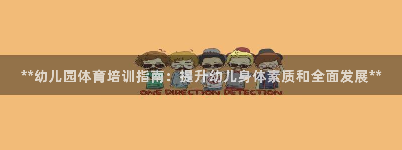 极悦平台平台注册方法与步骤是什么：**幼儿园体育培训