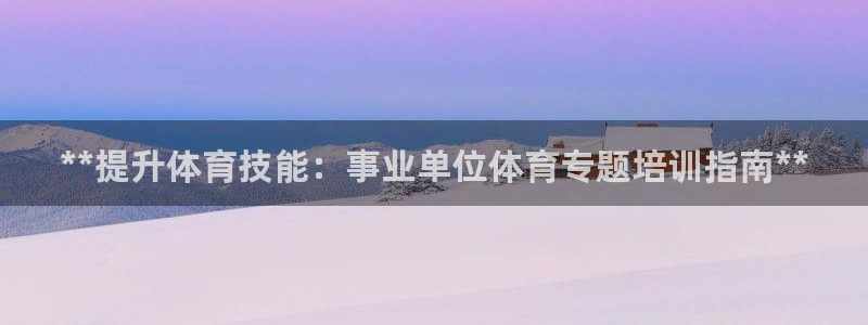 极悦娱乐负责人电话：**提升体育技能：事业单位体育专