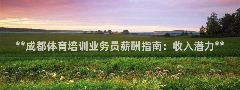 极悦平台官网下载中心网址：**成都体育培训业务员薪酬