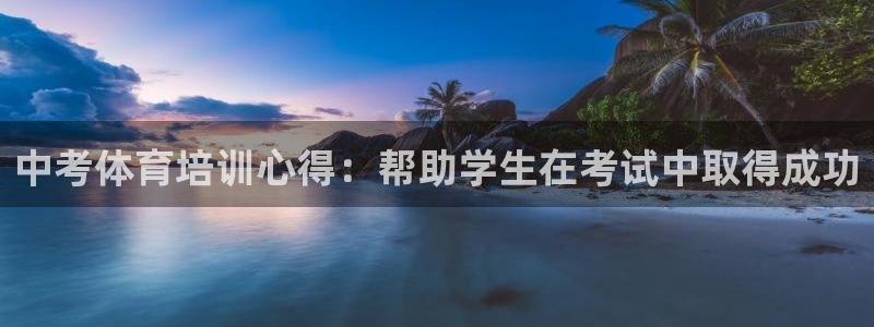 极悦娱乐股东：中考体育培训心得：帮助学生在考试中取得