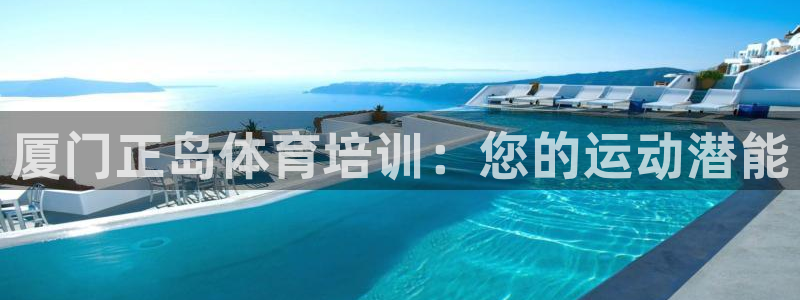极悦平台决7O777：厦门正岛体育培训：您的运动潜能