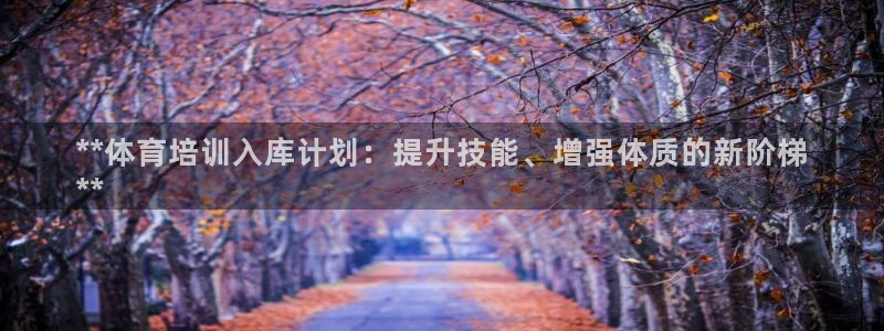 极悦娱乐创始人背景故事是什么：**体育培训入库计划：