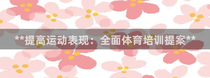 极悦平台注册官网入口：**提高运动表现：全面体育培训