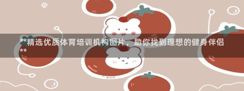 极悦官方网站入口网址是什么：**精选优质体育培训机构