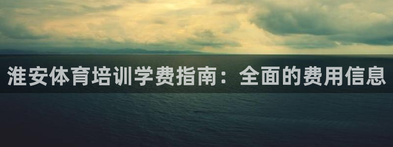 极悦娱乐贴吧：淮安体育培训学费指南：全面的费用信息