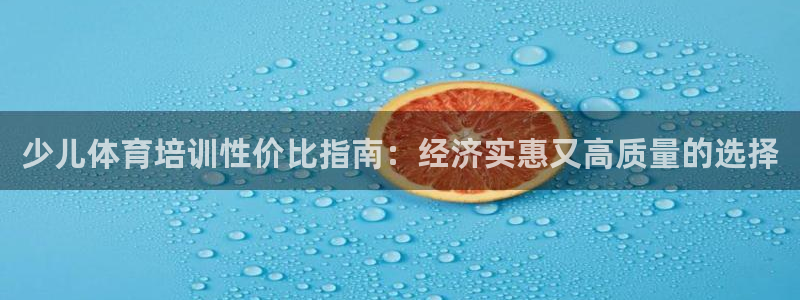 极悦平台使用教程：少儿体育培训性价比指南：经济实惠又