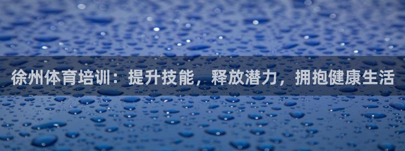 极悦娱乐官网入口：徐州体育培训：提升技能，释放潜力，