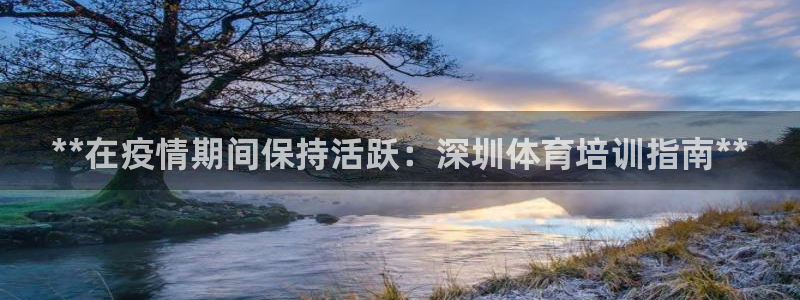 极悦官方网站：**在疫情期间保持活跃：深圳体育培训指