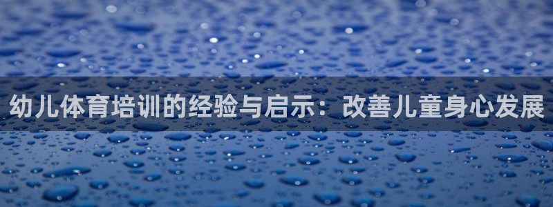 极悦平台注册用户名生成器下载：幼儿体育培训的经验与启