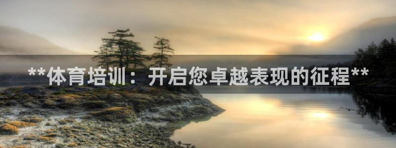 极悦平台注册官方网站下载安装苹果：**体育培训：开启