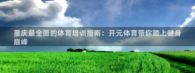 极悦生活家是什么平台：重庆最全面的体育培训指南：开元