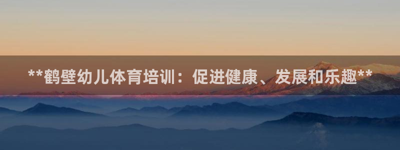 极悦平台用户评价与反馈怎么设置：**鹤壁幼儿体育培训