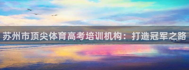 极悦平台注册流程图片：苏州市顶尖体育高考培训机构：打