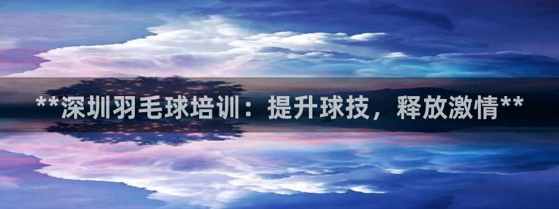 极悦娱乐代理怎么样啊：**深圳羽毛球培训：提升球技，