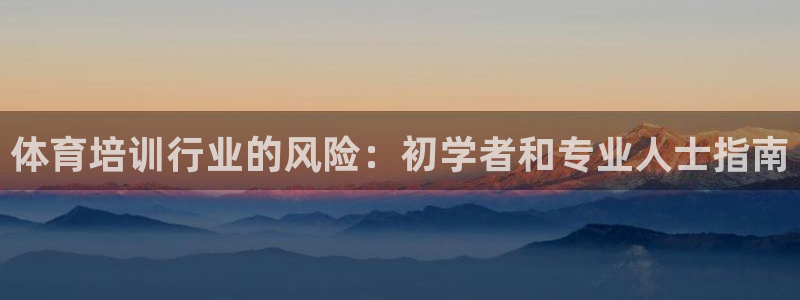 极悦平台注册资金多少亿：体育培训行业的风险：初学者和