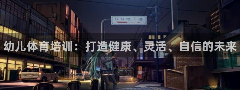 极悦娱乐官网最新版本更新内容：幼儿体育培训：打造健康