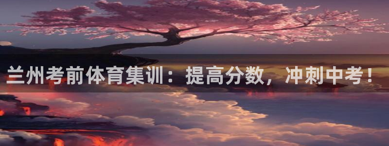 极悦平台官网登录入口网址是什么：兰州考前体育集训：提