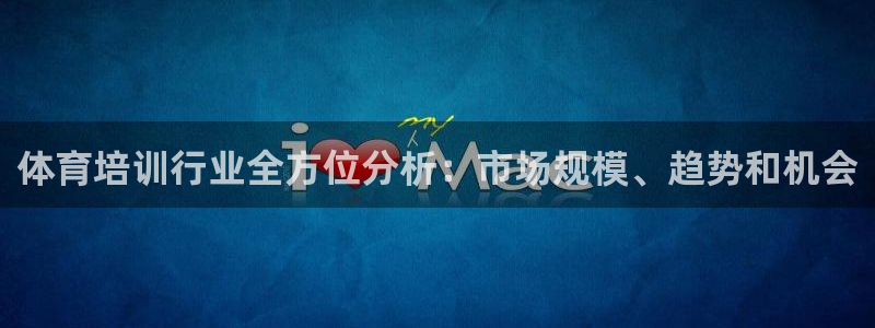 极悦平台官网登录入口网址是多少：体育培训行业全方位分