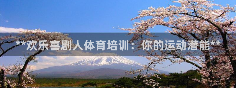 极悦平台登录方式是什么：**欢乐喜剧人体育培训：你的