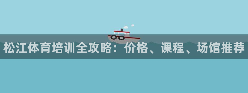 极悦官网首页：松江体育培训全攻略：价格、课程、场馆推