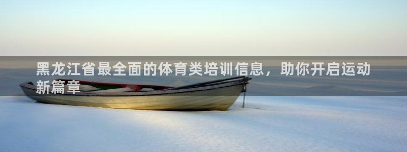 极悦娱乐贴吧百度：黑龙江省最全面的体育类培训信息，助