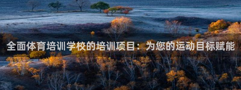 极悦平台官方网站登录网址：全面体育培训学校的培训项目