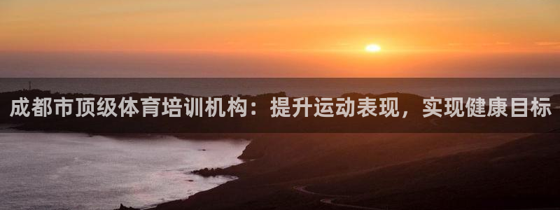 极悦平台发7O777：成都市顶级体育培训机构：提升运