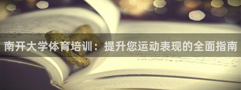 极悦官网的登录方法：南开大学体育培训：提升您运动表现