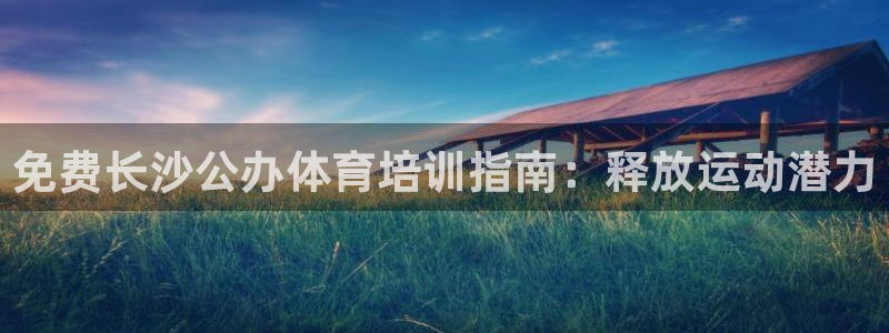 极悦娱乐官网app下载苹果版：免费长沙公办体育培训指