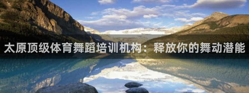 极悦官方网站入口网址大全：太原顶级体育舞蹈培训机构：