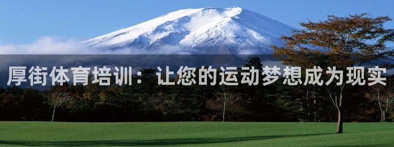 极悦平台注册官方网站下载安卓版：厚街体育培训：让您的