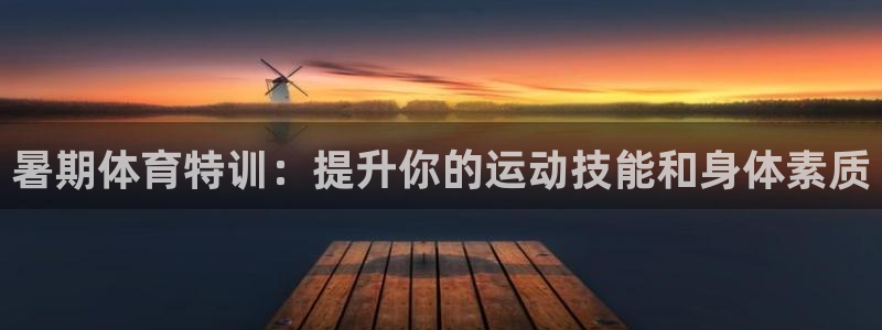 极悦平台官网入口：暑期体育特训：提升你的运动技能和身