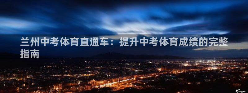 极悦平台安全吗是真的吗：兰州中考体育直通车：提升中考