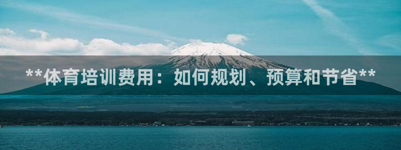 极悦平台官方网站首页入口：**体育培训费用：如何规划