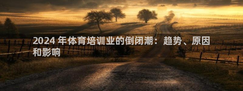 极悦平台使用注意事项：2024 年体育培训业的倒闭潮