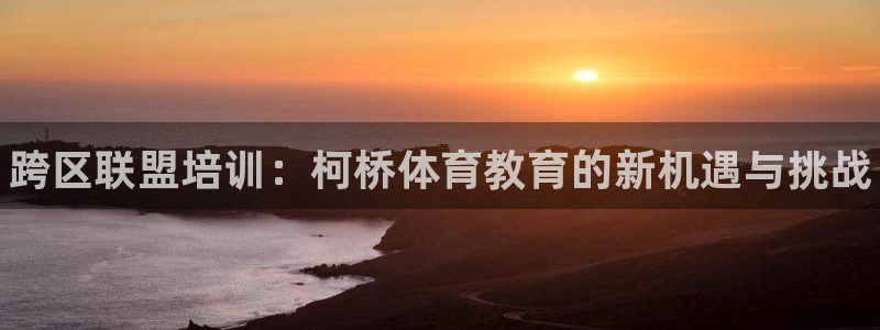 极悦平台官网登录：跨区联盟培训：柯桥体育教育的新机遇