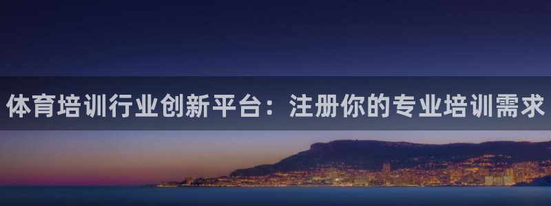极悦平台登录方式有哪些：体育培训行业创新平台：注册你的专业培
